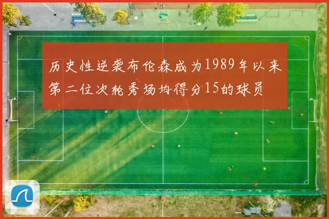 历史性逆袭布伦森成为1989年以来第二位次轮秀场均得分15的球员