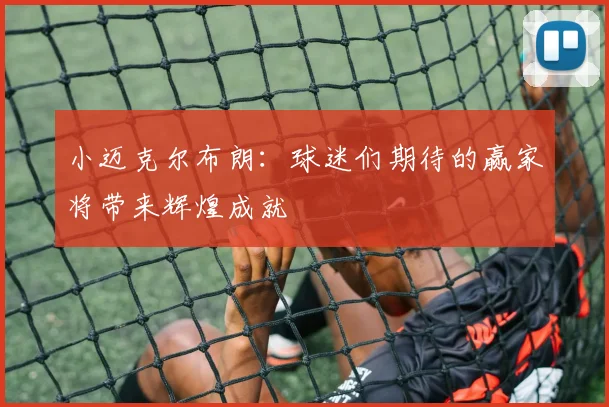 小迈克尔布朗：球迷们期待的赢家将带来辉煌成就