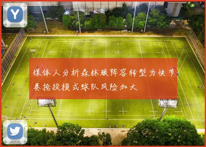 媒体人分析森林狼阵容转型为快节奏抢投模式球队风险加大