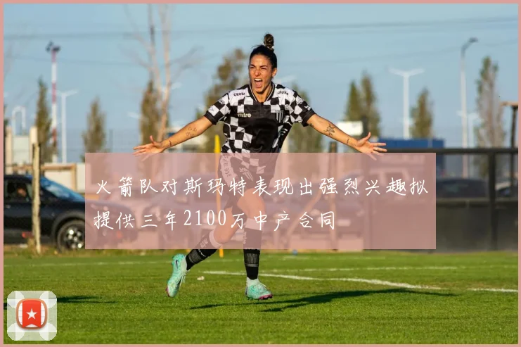 火箭队对斯玛特表现出强烈兴趣拟提供三年2100万中产合同