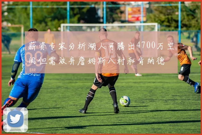 薪资专家分析湖人可腾出4700万空间但需放弃詹姆斯八村和肯纳德
