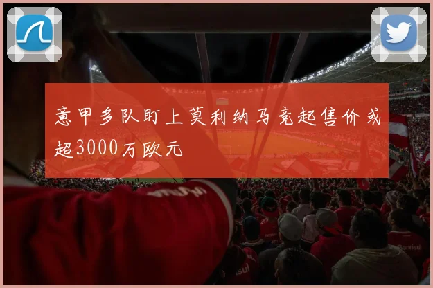 意甲多队盯上莫利纳马竞起售价或超3000万欧元