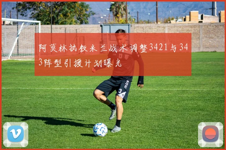 阿莫林执教米兰战术调整3421与343阵型引援计划曝光